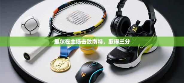 里尔在主场击败南特，取得三分