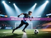 鲁能主场对阵权健，必须全力以赴争夺三分