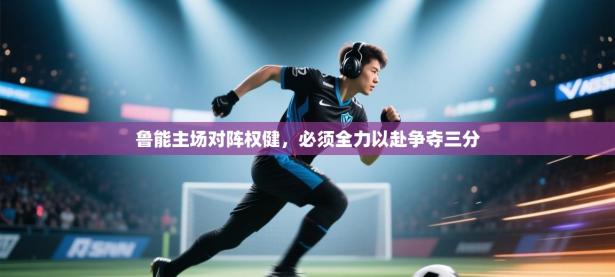 鲁能主场对阵权健，必须全力以赴争夺三分