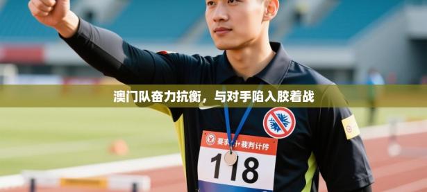 澳门队奋力抗衡，与对手陷入胶着战