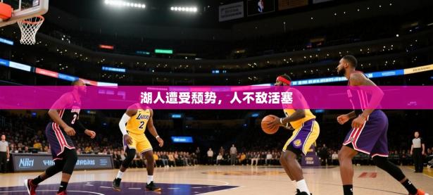 湖人遭受颓势，人不敌活塞