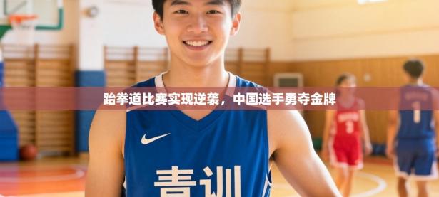 跆拳道比赛实现逆袭，中国选手勇夺金牌