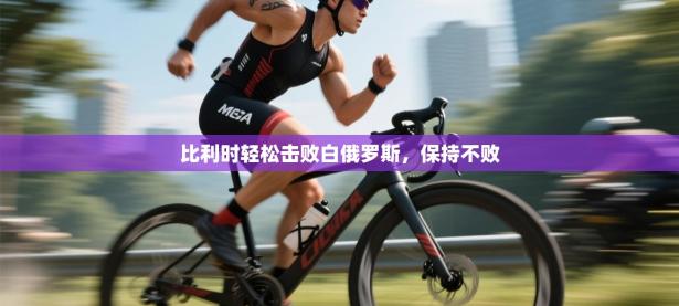 比利时轻松击败白俄罗斯，保持不败