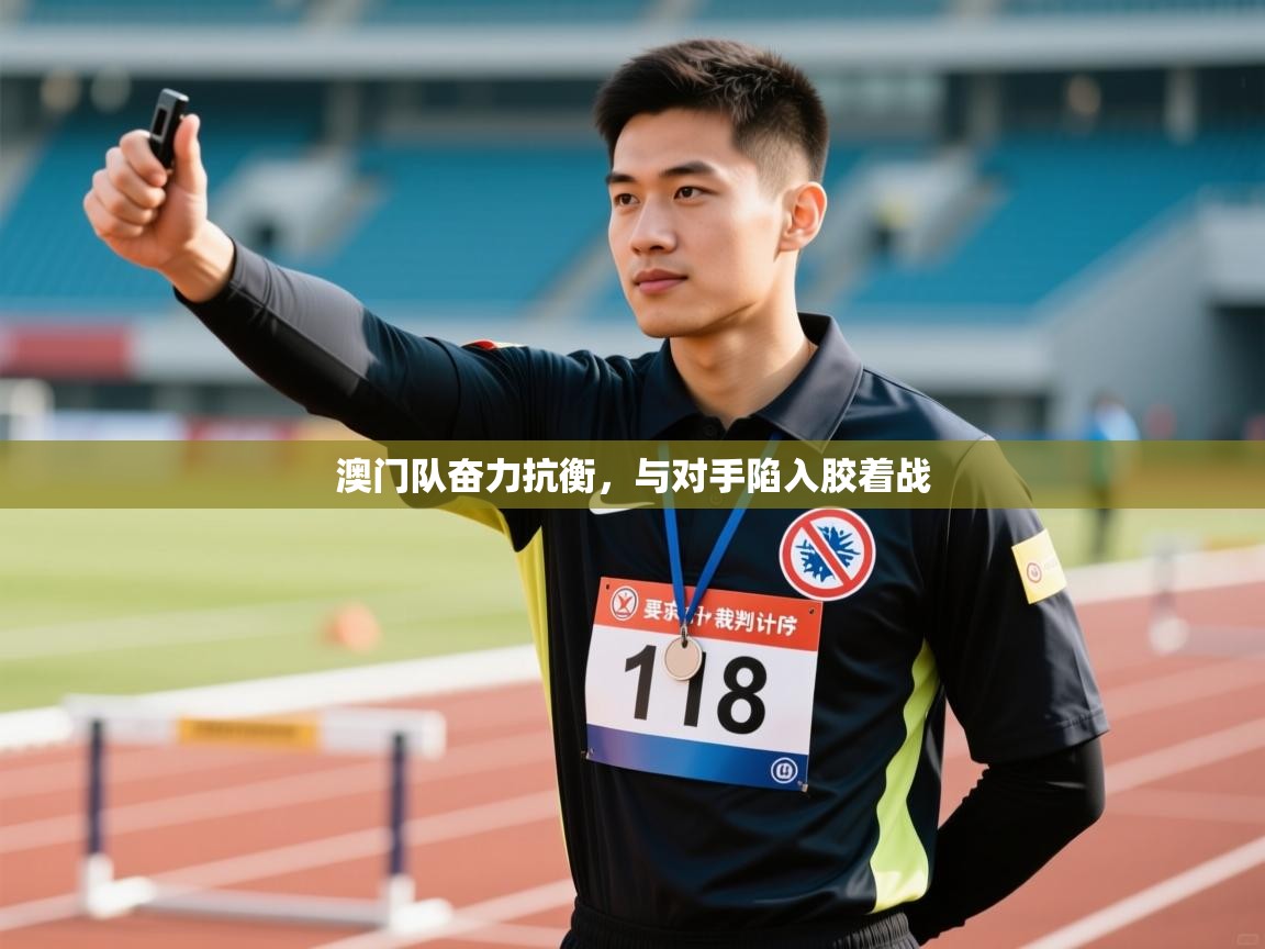 澳门队奋力抗衡，与对手陷入胶着战  第1张