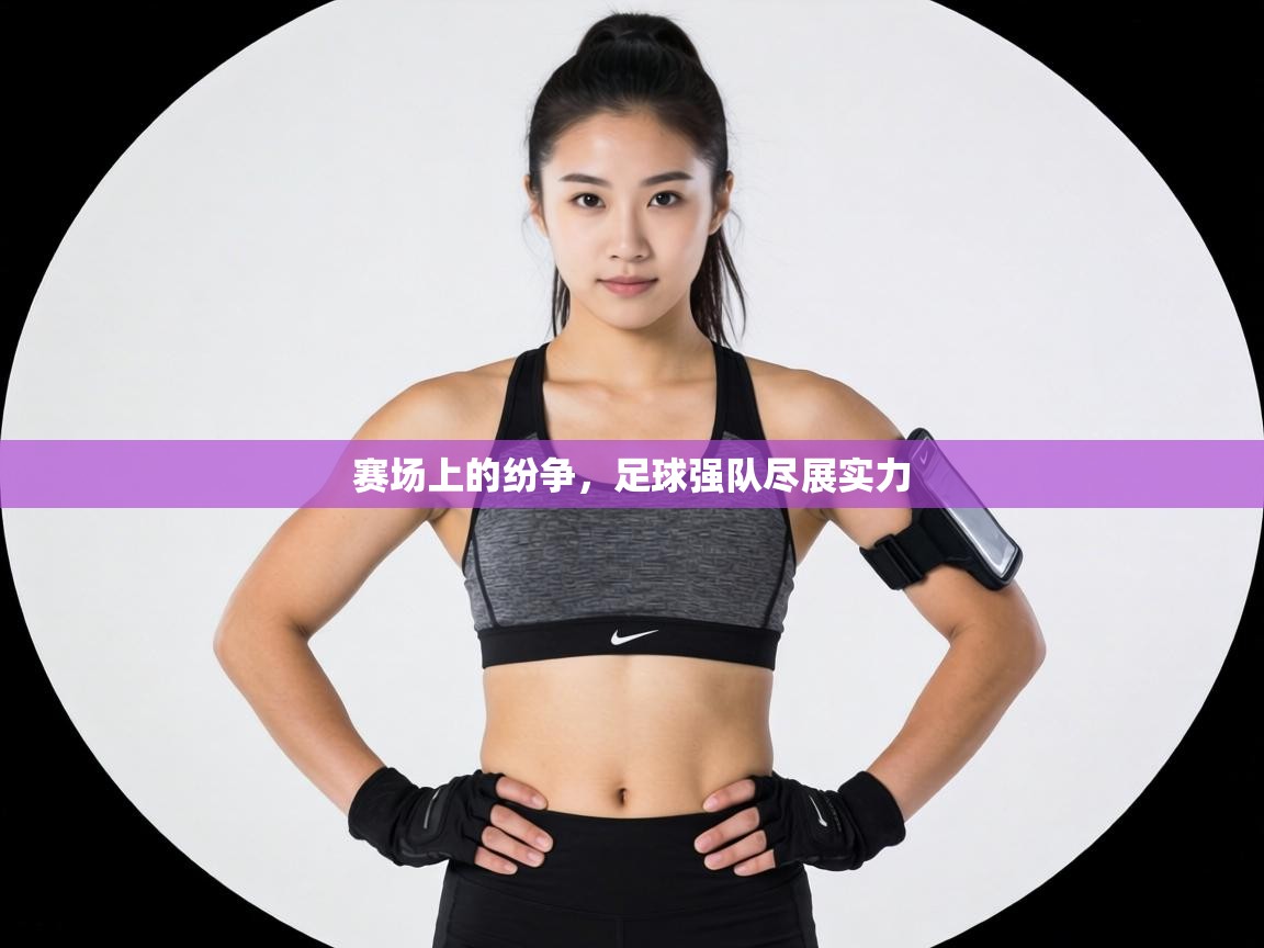 赛场上的纷争，足球强队尽展实力  第2张